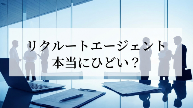 リクルートエージェントは本当にひどい？悪い評判の真相と賢い活用法を徹底解説