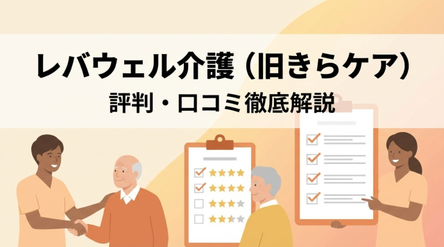 レバウェル介護（旧きらケア）の評判・口コミは?しつこいって本当?メリット・デメリットを徹底解説【2026年最新版】