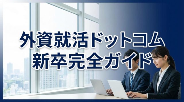 外資就活ドットコムで新卒就活を成功させる完全ガイド【2026年版】評判・使い方・登録方法を徹底解説