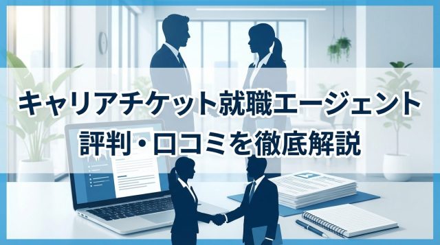 キャリアチケット就職エージェントの評判は？口コミからわかるメリット・デメリットを徹底解説