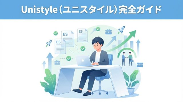 Unistyle（ユニスタイル）新卒就活完全ガイド【評判・使い方・ES例文7万枚の活用法】