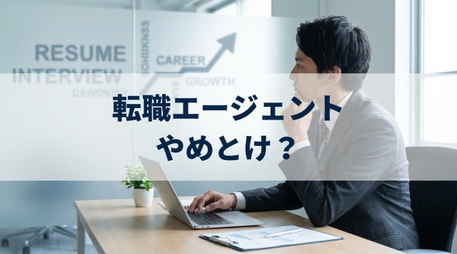 転職エージェントやめとけは本当?裏事情とデメリット、賢い使い方を徹底解説