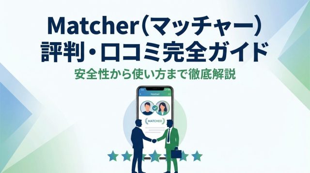 【2026年最新】Matcher（マッチャー）の評判・口コミは？危ない噂の真相と安全な使い方を徹底解説